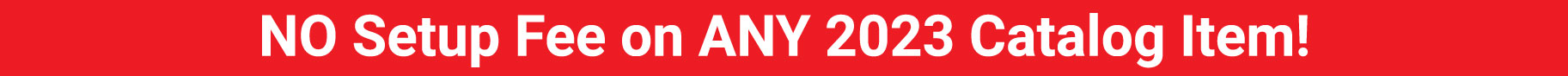 No Setup Fee on ANY 2023 Catalog Item