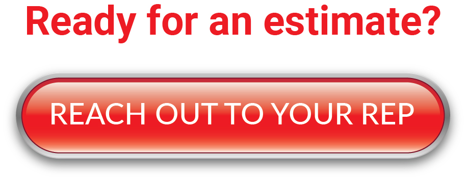Ready for an estimate? Reach out to your rep