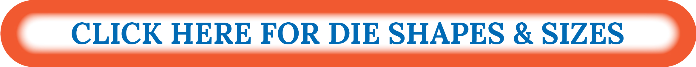 Click here for die shapes and sizes Click here for die shapes and sizes